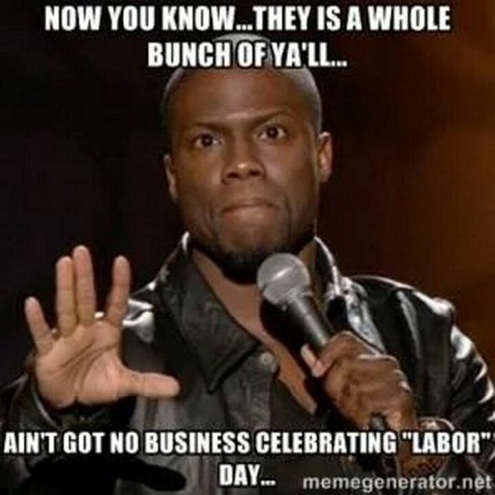 "Now you know...They are a whole bunch of y'all...Ain't got no business celebrating 'labor' day..."