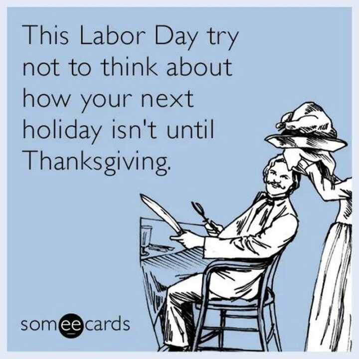 "This Labor Day try not to think about how your next holiday isn't until Thanksgiving."