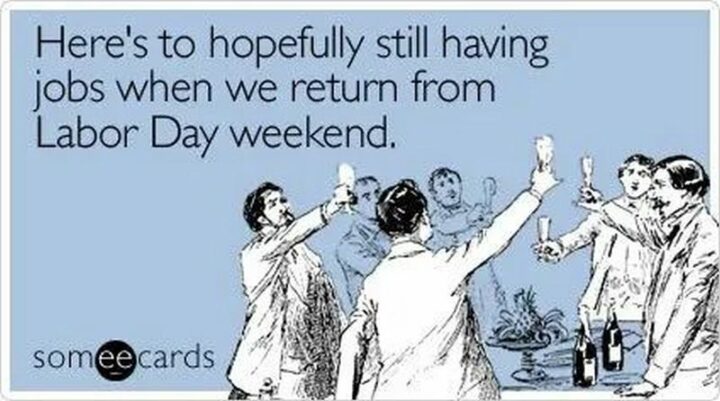 "Here's to hopefully still having jobs when we return from Labor Day weekend."