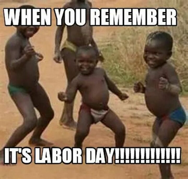 "When you remember it's labor day!"