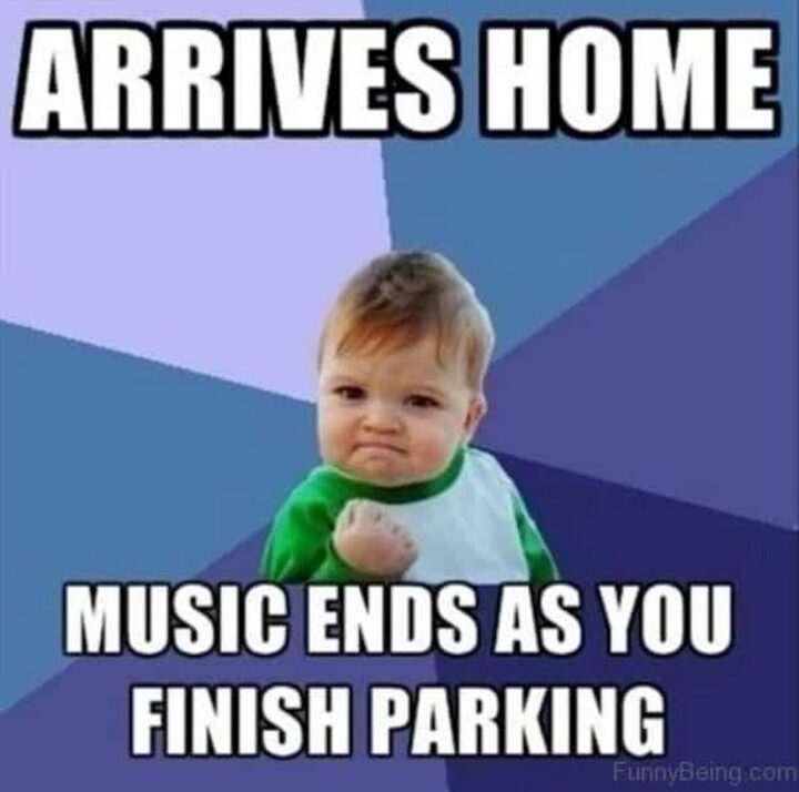 39 Music Memes - "Arrives home. The music ends as you finish parking."