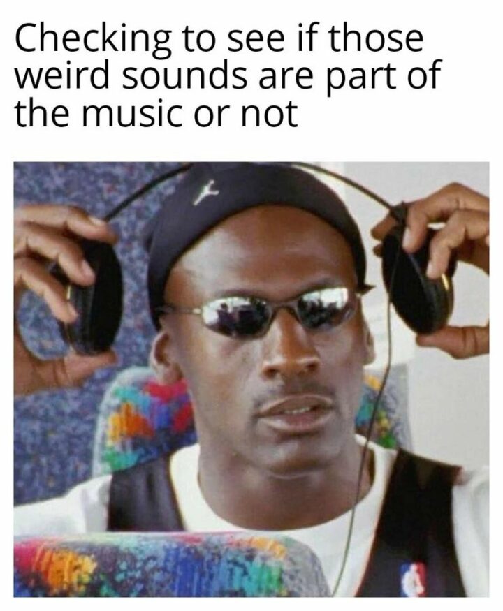 39 Music Memes - "Checking to see if those weird sounds are part of the music or not."