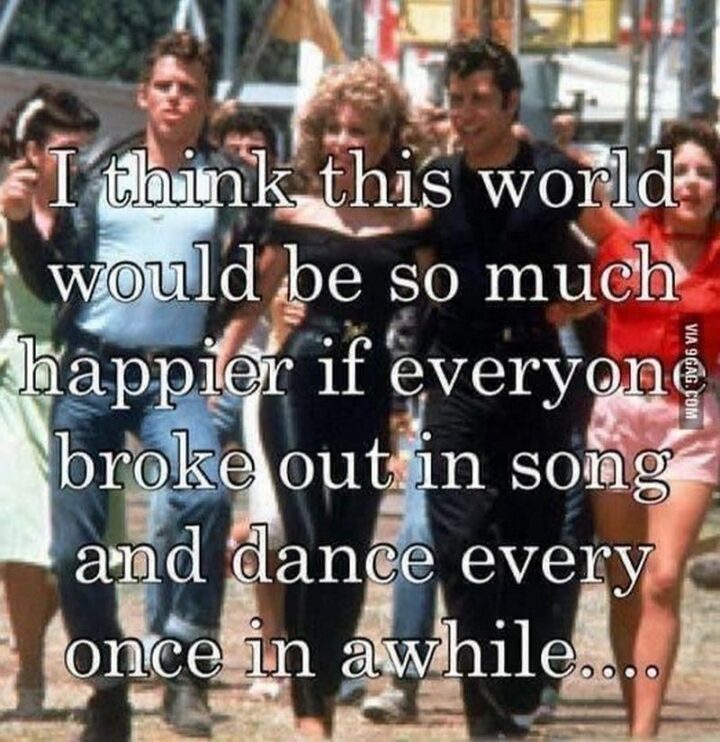 "I think this world would be so much happier if everyone broke out in song and dance every once in a while..."