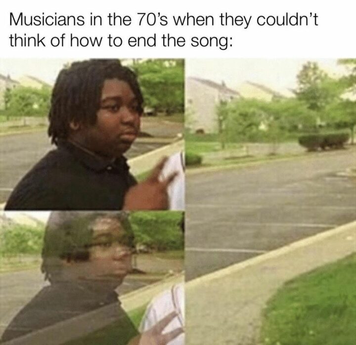 "Musicians in the 70s when they couldn't think of how to end the song:"