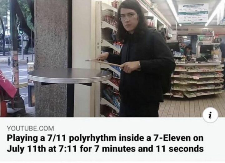 "Playing a 7/11 polyrhythm inside a 7-Eleven on July 11th at 7:11 for 7 minutes and 11 seconds." Watch the video!