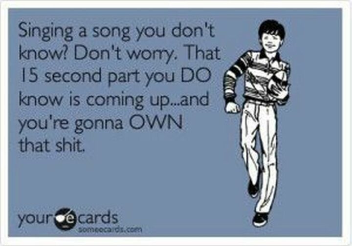 "Singing a song you don't know? Don't worry. That 15-second part you do know is coming up...And you're gonna own that [censored]."