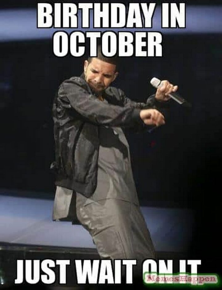 "Birthday in October. Just wait on it."