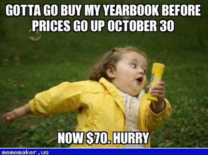 "Gotta go buy my yearbook before prices go up October 30. Now $70. Hurry."