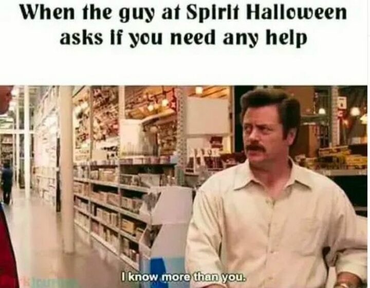 "When the guy at Spirit Halloween asks if you need any help: I know more than you."