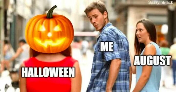 "Halloween. Me. August."