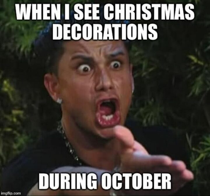 "When I see Christmas decorations during October."