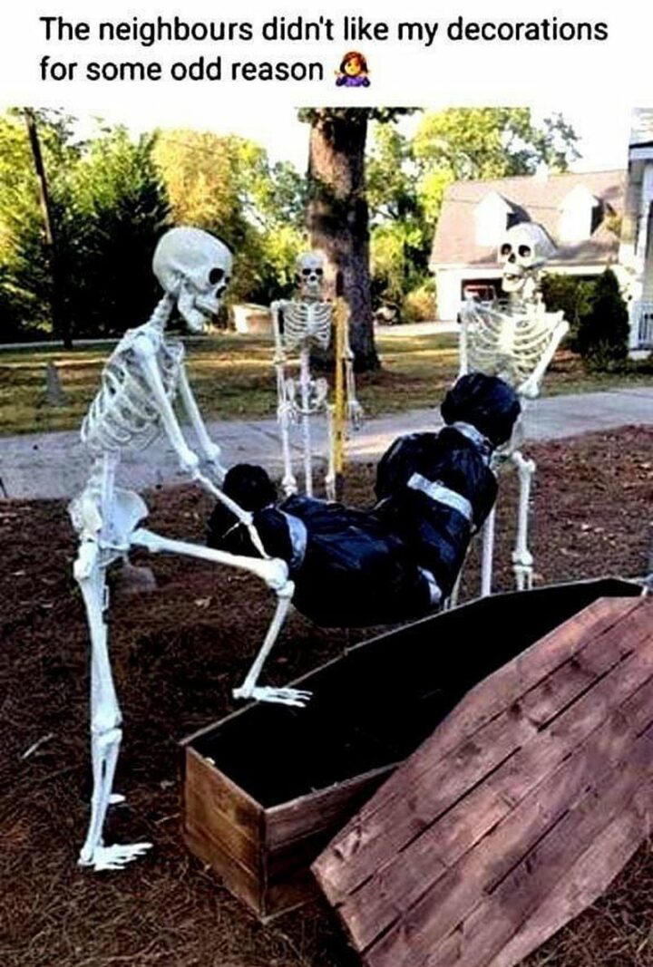 "The neighbors didn't like my decorations for some odd reason."