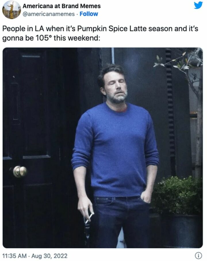 "People in LA when it's pumpkin spice latte season and it's gonna be 105 degrees this weekend:"