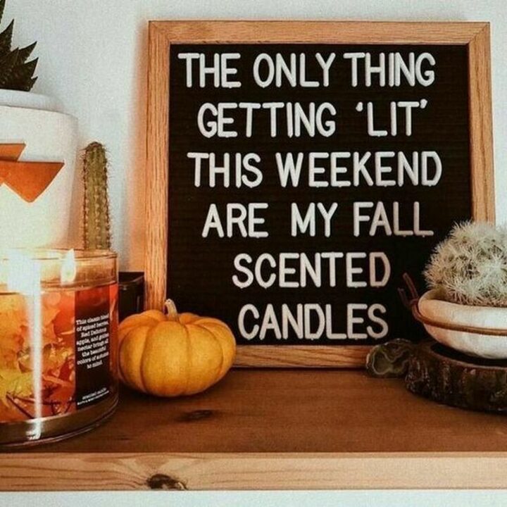 "The only thing getting lit this weekend are my fall-scented candles."