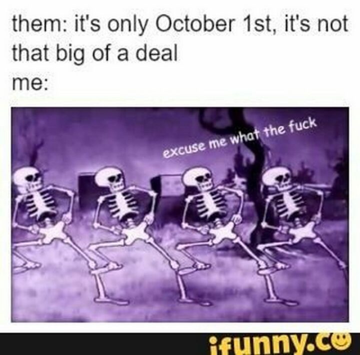 "Them: It's only October 1st, it's not that big of a deal. Me: Excuse me what the [censored]."