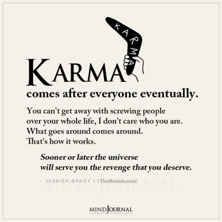 79 Quotes About Karma in Relationships - "Karma comes after everyone eventually. You can’t get away with screwing people over your whole life, I don’t care who you are. What goes around comes around. That’s how it works. Sooner or later the universe will serve you the revenge that you deserve." - Jessica Brody