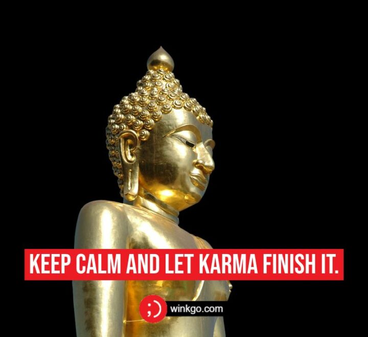 "Keep calm and let karma finish it." - Unknown