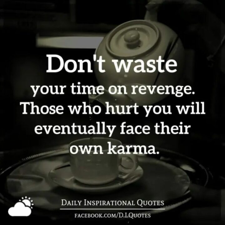 "Don’t waste your time on revenge. Those who hurt you will eventually face their own karma." - Unknown