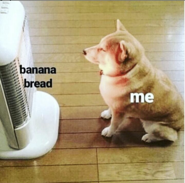 "Banana bread. Me."