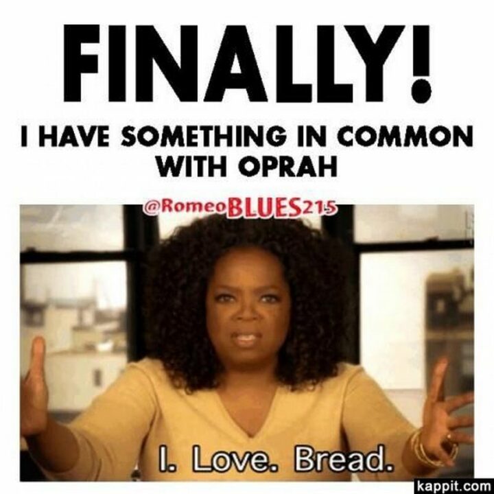 "Finally! I have something in common with Oprah: I. Love. Bread."