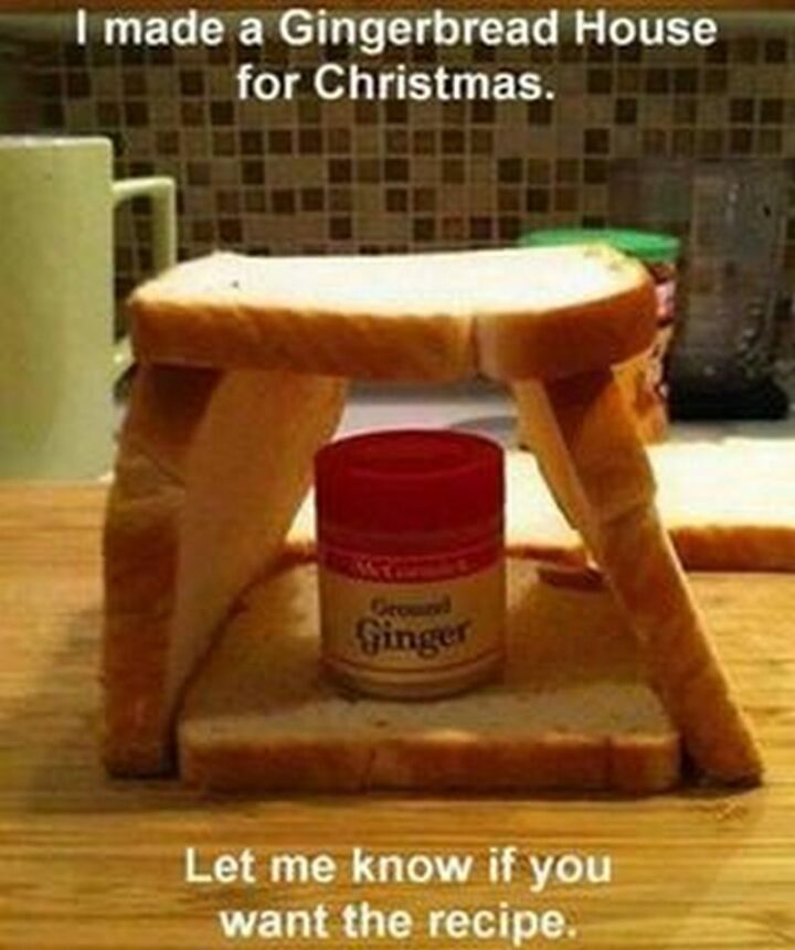 "I made a gingerbread house for Christmas. Let me know if you want the recipe."