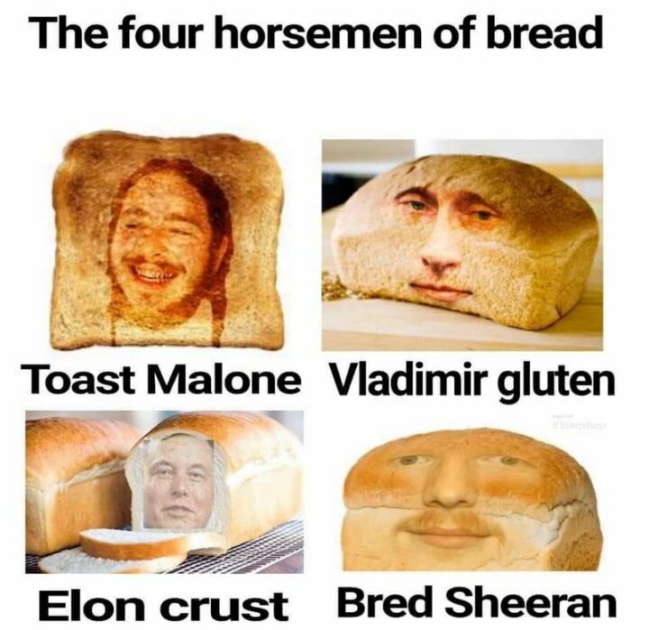 "The four horsemen of bread: Toast Malone. Vladimir Gluten. Elon Crust. Bred Sheeran."