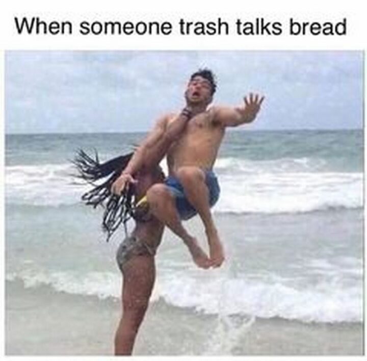 "When someone trash talks bread."