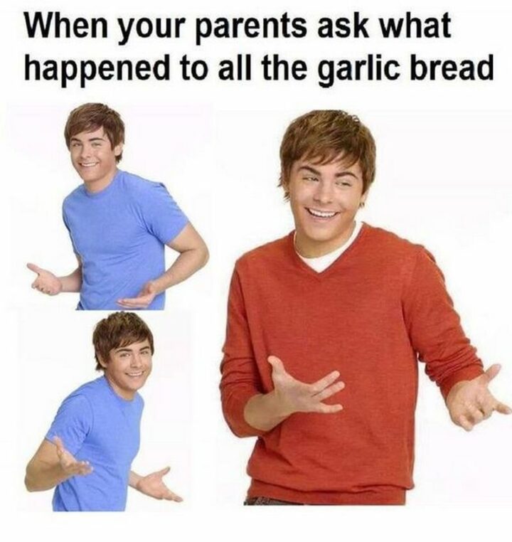 "When your parents ask what happened to all the garlic bread."
