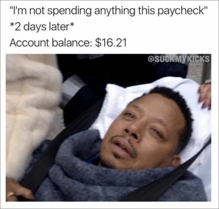 71 Money Memes - "I'm not spending anything this paycheck. *2 days later* Account balance: $16.21."