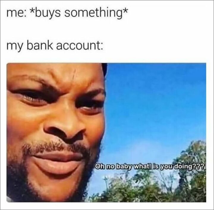 71 Money Memes - "Me: *buys something* My bank account: Oh no baby, what are you doing?"