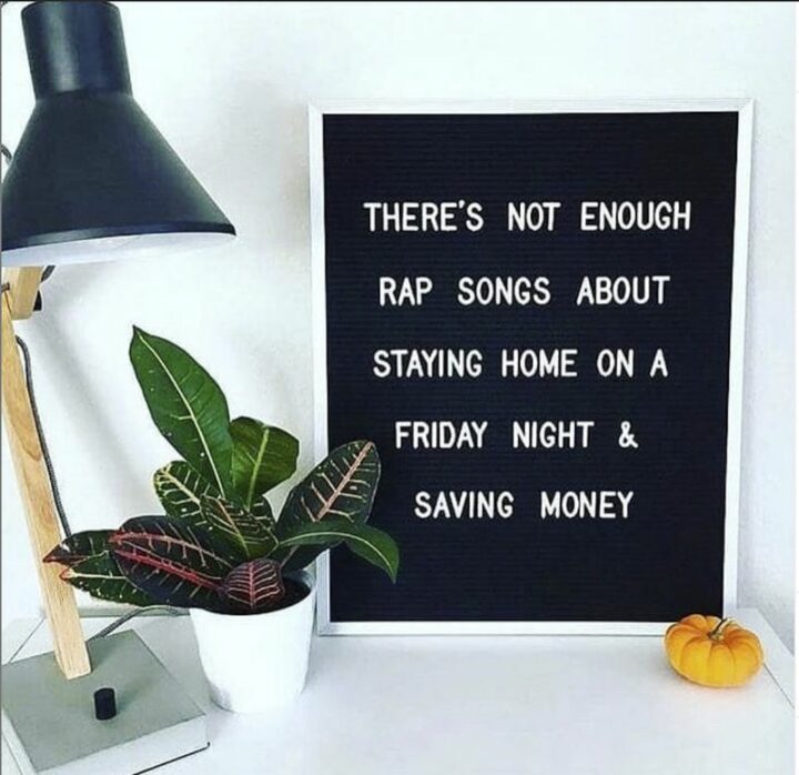 "There's not enough rap songs about staying home on a Friday night and saving money."