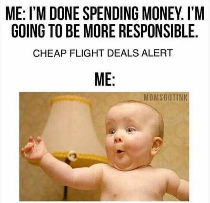 "Me: I'm done spending money. I'm going to be more responsible. Cheap flight deals alert. Me:"