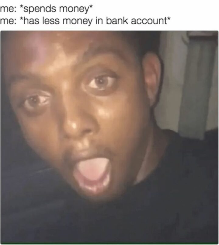 "Me: *spends money* Me: *has less money in bank account*"