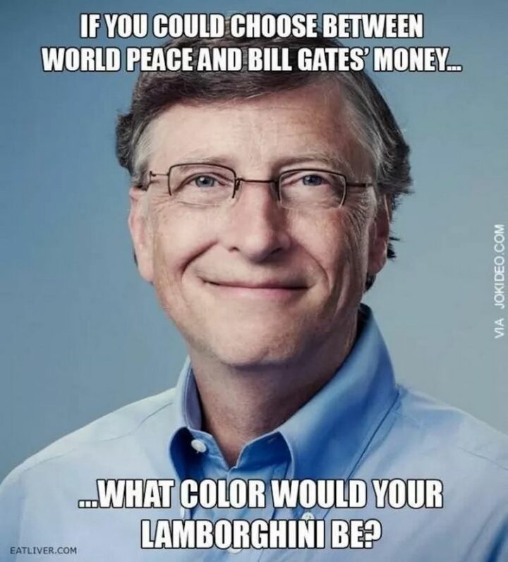 "If you could choose between world peace and Bill Gates' money...what color would your Lamborghini be?"