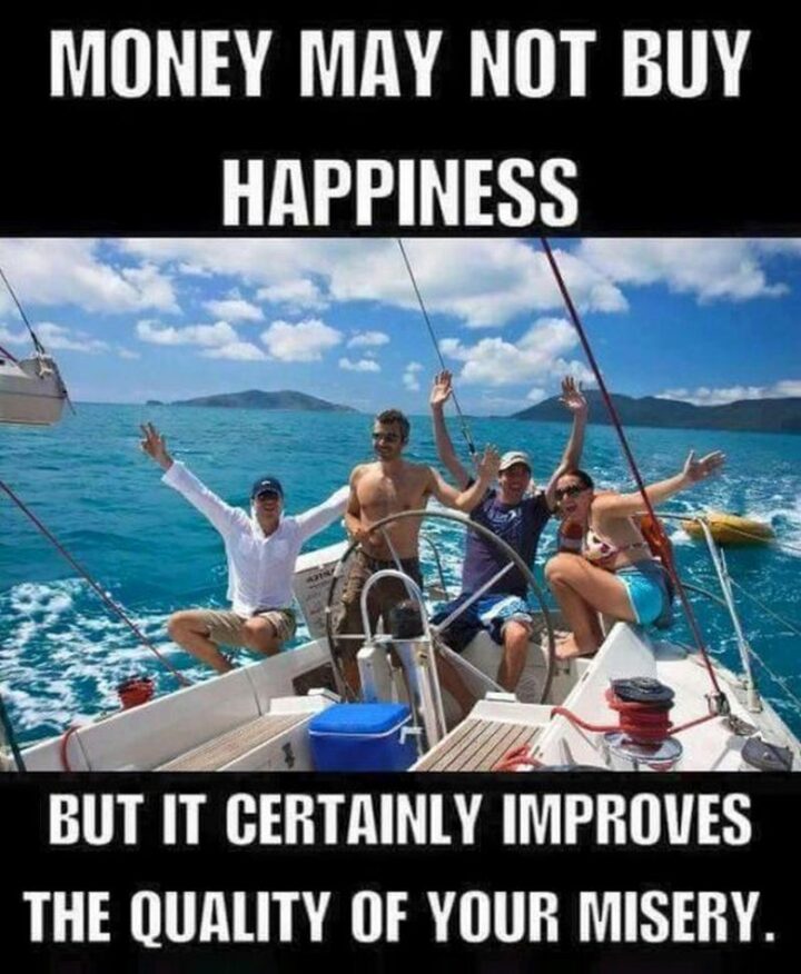 "Money may not buy happiness but it certainly improves the quality of your misery."