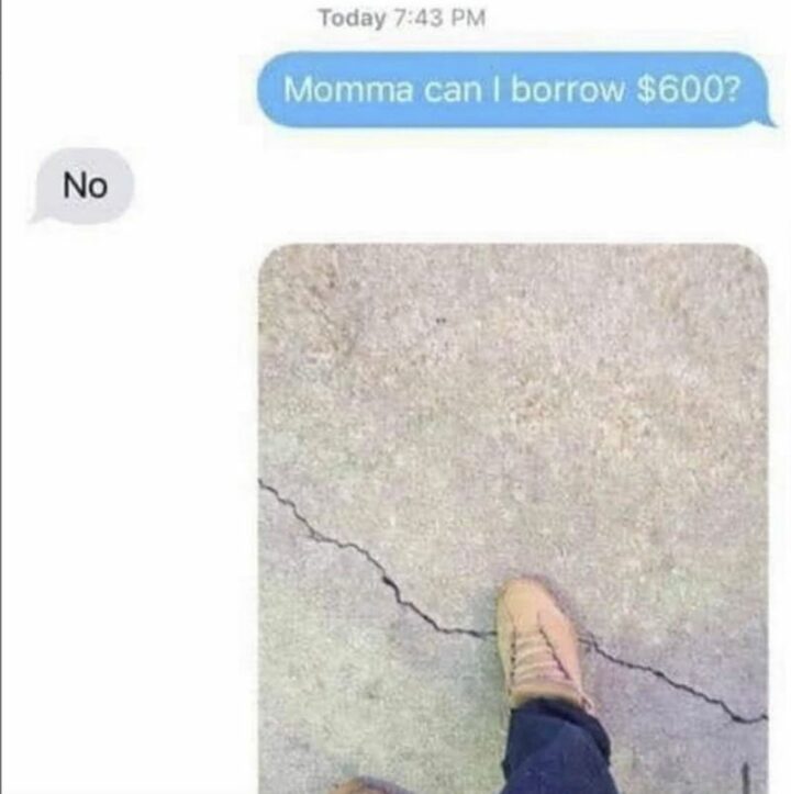 "Momma, can I borrow $600? No."