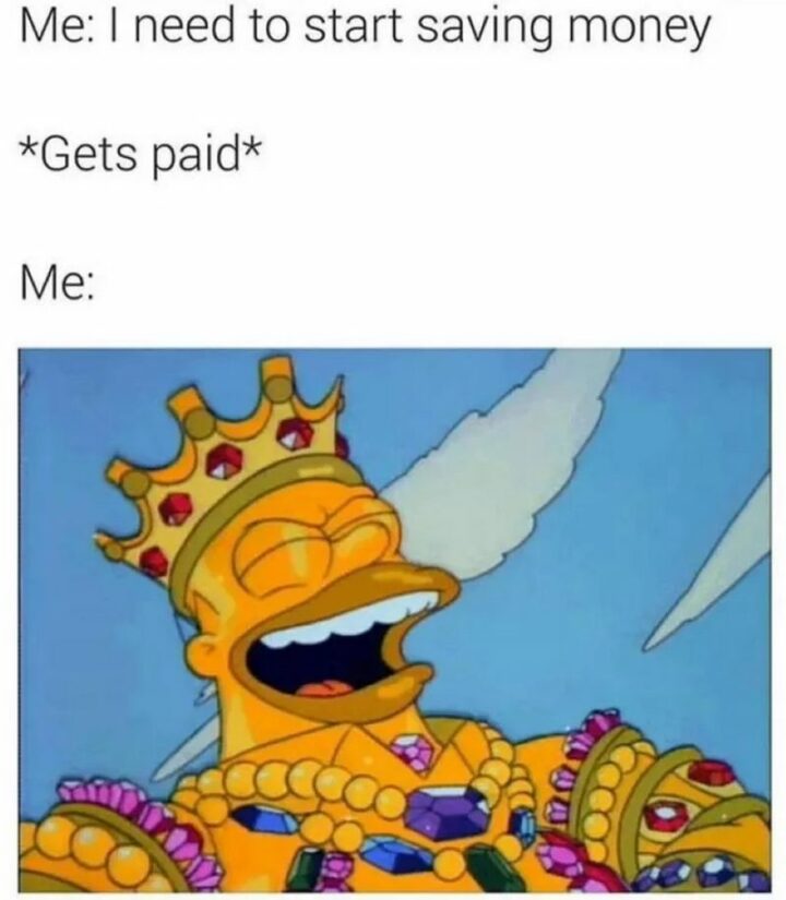"Me: I need to start saving money. *Gets paid* Me:"