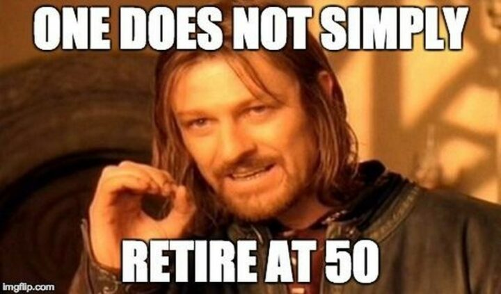 "One does not simply retire at 50."