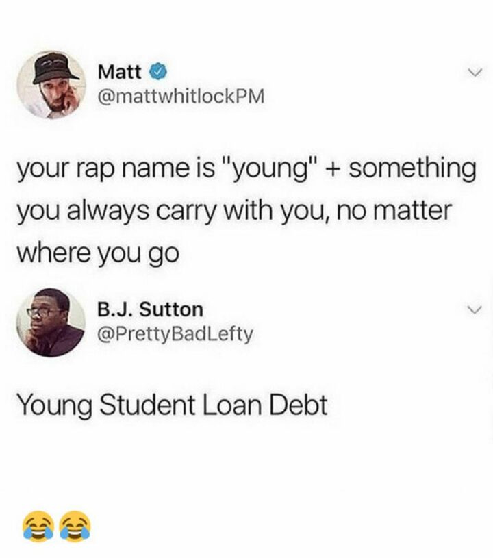 "Your rap name is 'young' + something you always carry with you, no matter where you go. Young Student Loan Debt."