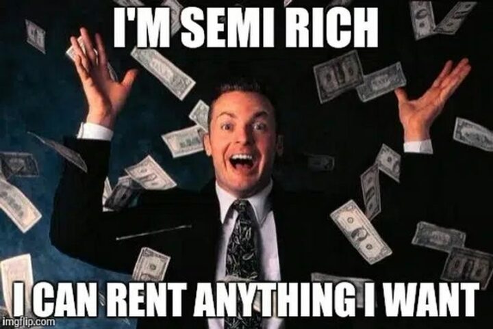 "I'm semi-rich. I can rent anything I want."