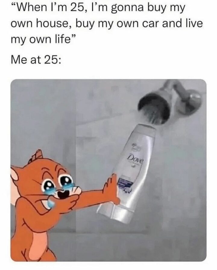 "When I'm 25, I'm gonna buy my own house, buy my own car and live my own life. Me at 25:"