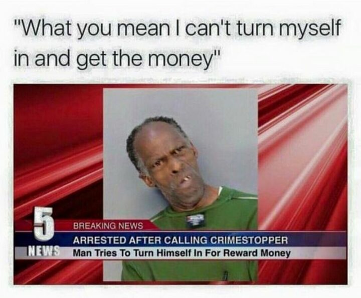 "Breaking news: Arrested after calling Crimestoppers. Man tries to turn himself in for reward money. What do you mean I can't turn myself in and get the money?"