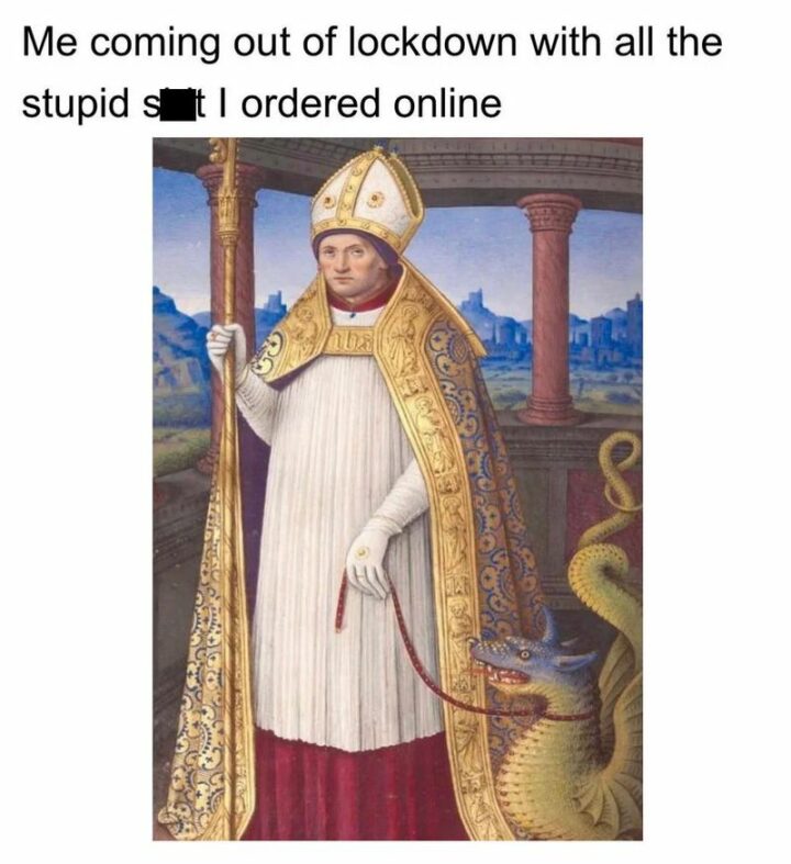 "Me coming out of lockdown with all the stupid [censored] I ordered online."