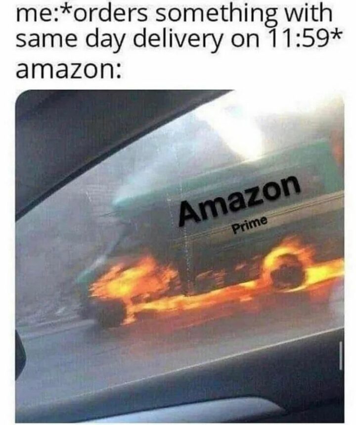 "Me: *orders something with same-day delivery on 11:59* Amazon: Amazon Prime."