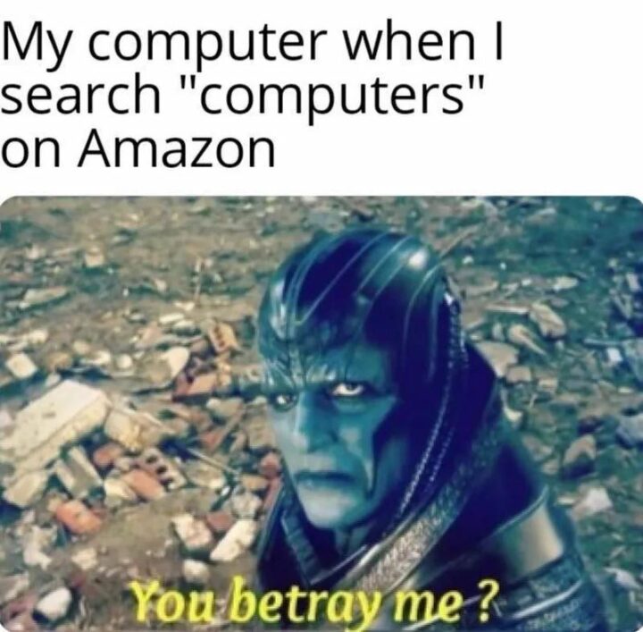 "My computer when I search 'Computers on Amazon': You betray me?"