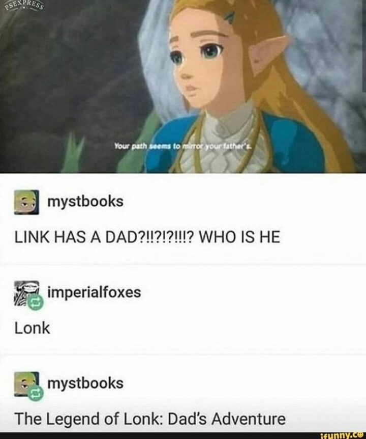 "Your path seems to mirror your father's. Link has a dad?!!?!?!!!? Who is he? Lonk. The Legend of Lonk: Dad's Adventure."