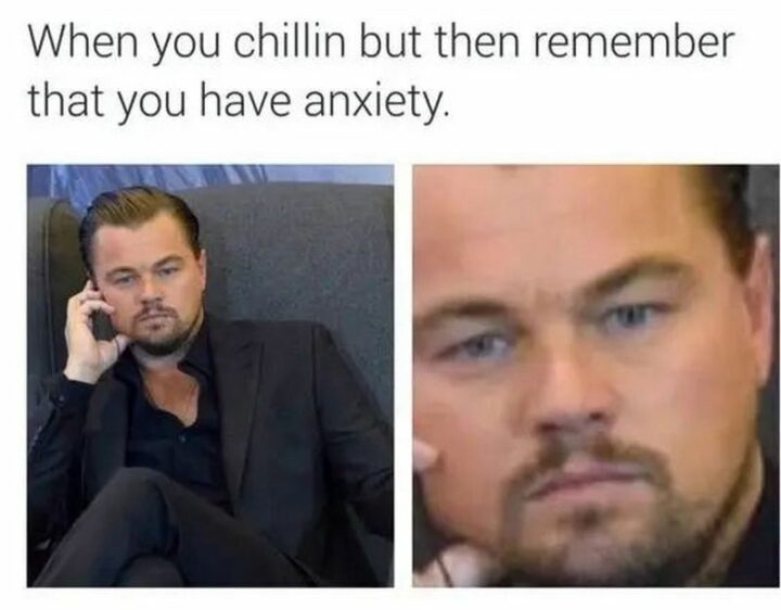 "When you chillin' but then remember that you have anxiety."