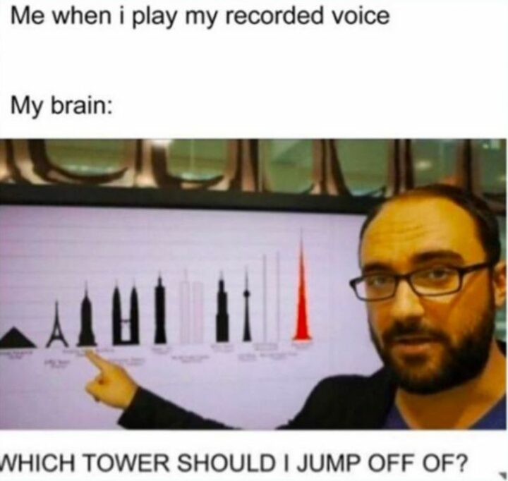"Me when I play my recorded voice. My brain: Which tower should I jump off of?"