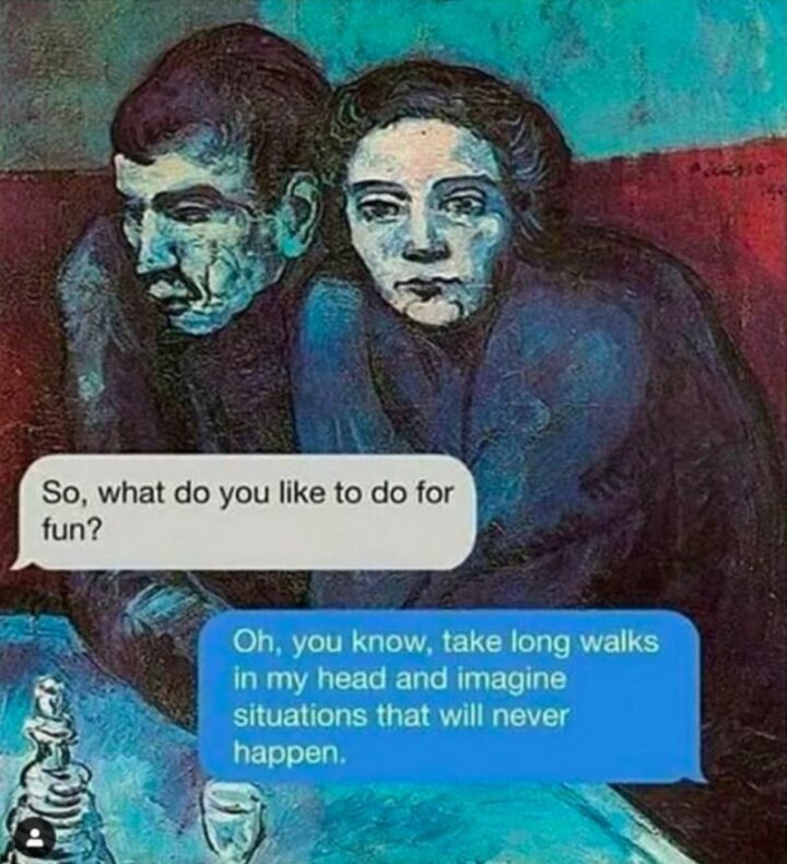 "So, what do you like to do for fun? Oh, you know, take long walks in my head and imagine situations that will never happen."