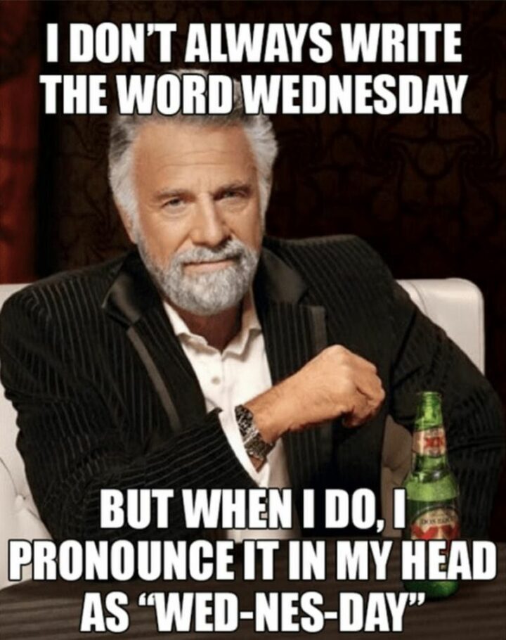 59 Hump Day Memes - "I don't always write the word Wednesday but when I do, I pronounce it in my head as 'Wed-nes-day.'"